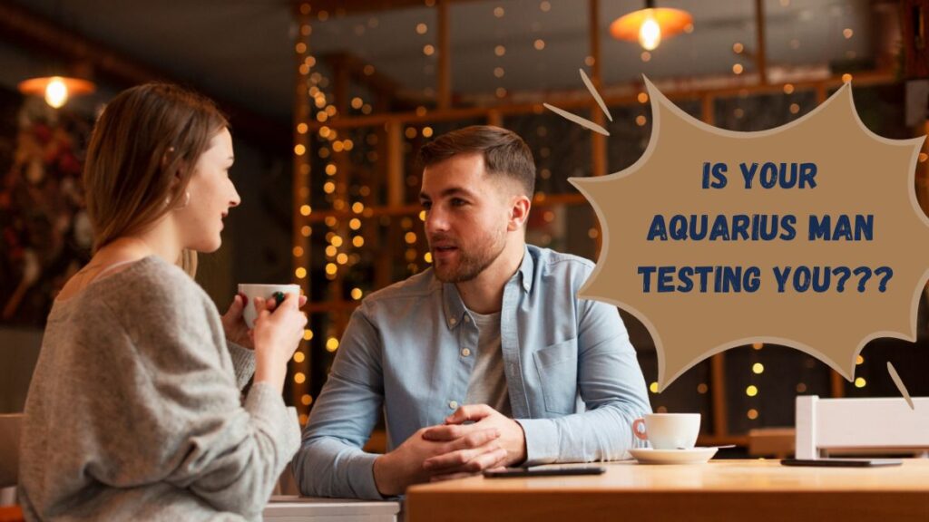 Aquarius Man Testing You- Signs And Best Response Strategies