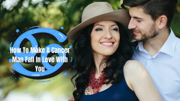 how to make cancer man fall in love with you
